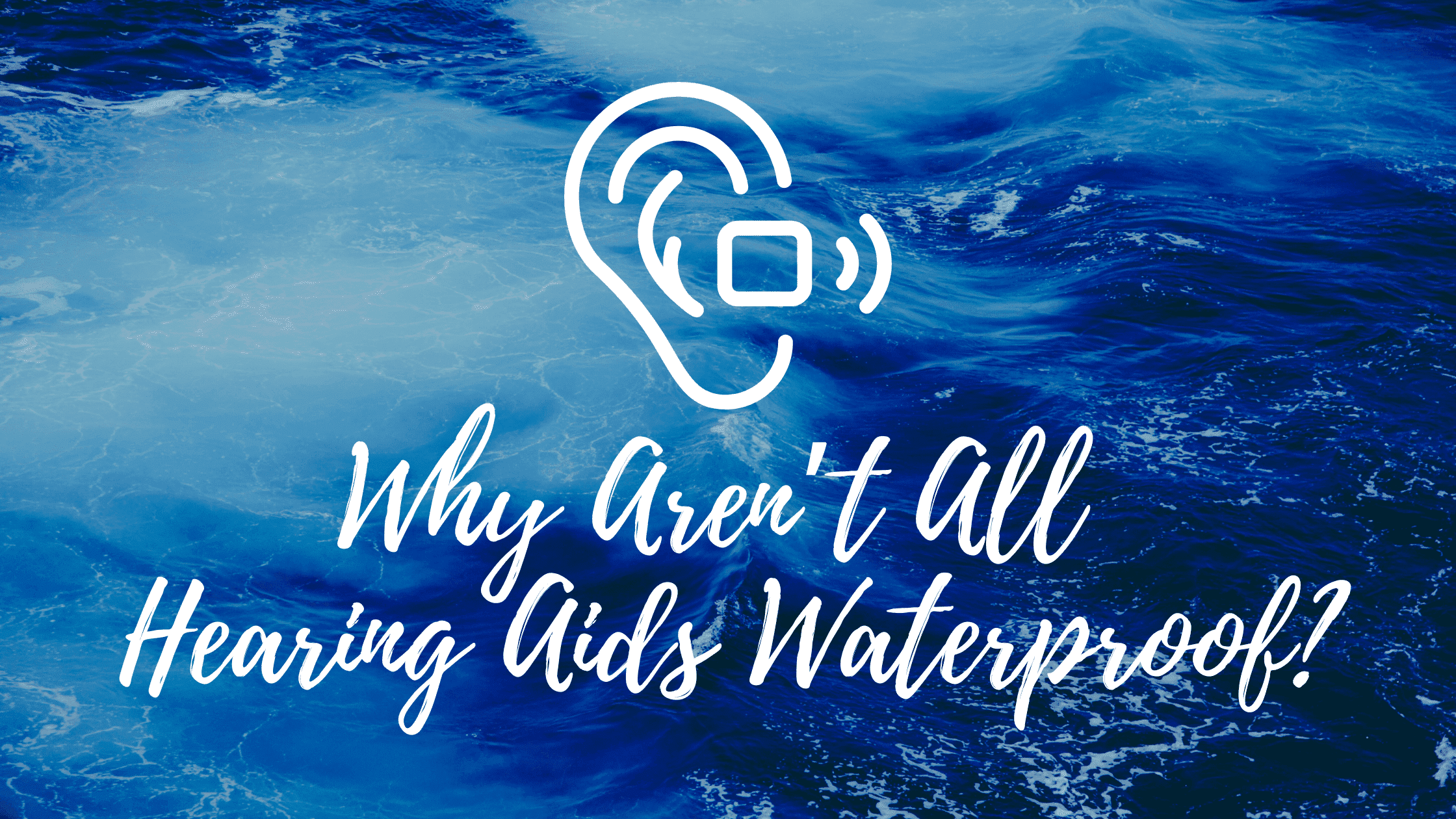 Why Aren’t All Hearing Aids Waterproof?